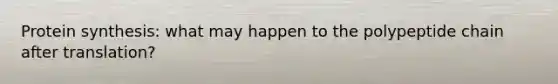 Protein synthesis: what may happen to the polypeptide chain after translation?