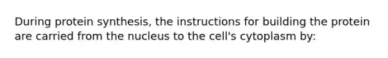 During protein synthesis, the instructions for building the protein are carried from the nucleus to the cell's cytoplasm by: