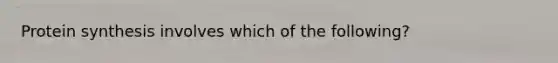 Protein synthesis involves which of the following?