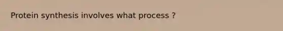 Protein synthesis involves what process ?