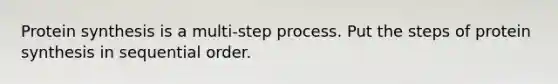 Protein synthesis is a multi-step process. Put the steps of protein synthesis in sequential order.