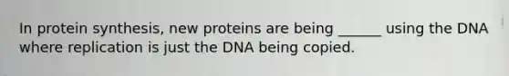 In protein synthesis, new proteins are being ______ using the DNA where replication is just the DNA being copied.