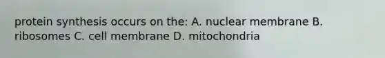 protein synthesis occurs on the: A. nuclear membrane B. ribosomes C. cell membrane D. mitochondria