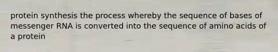 protein synthesis the process whereby the sequence of bases of messenger RNA is converted into the sequence of amino acids of a protein