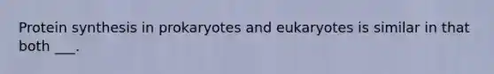 Protein synthesis in prokaryotes and eukaryotes is similar in that both ___.