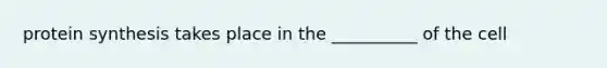 protein synthesis takes place in the __________ of the cell