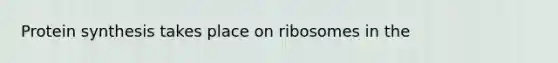 Protein synthesis takes place on ribosomes in the