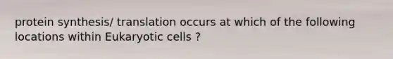 <a href='https://www.questionai.com/knowledge/kVyphSdCnD-protein-synthesis' class='anchor-knowledge'>protein synthesis</a>/ translation occurs at which of the following locations within <a href='https://www.questionai.com/knowledge/kb526cpm6R-eukaryotic-cells' class='anchor-knowledge'>eukaryotic cells</a> ?