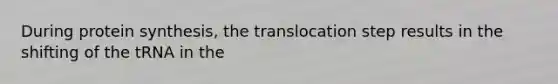 During protein synthesis, the translocation step results in the shifting of the tRNA in the