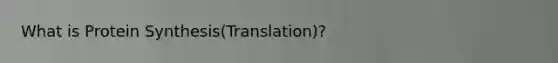 What is <a href='https://www.questionai.com/knowledge/kVyphSdCnD-protein-synthesis' class='anchor-knowledge'>protein synthesis</a>(Translation)?