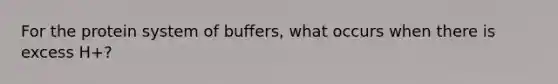 For the protein system of buffers, what occurs when there is excess H+?