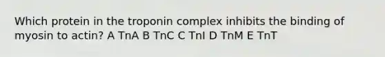 Which protein in the troponin complex inhibits the binding of myosin to actin? A TnA B TnC C TnI D TnM E TnT