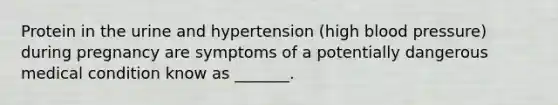 Protein in the urine and hypertension (high blood pressure) during pregnancy are symptoms of a potentially dangerous medical condition know as _______.