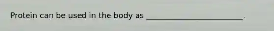 Protein can be used in the body as _________________________.