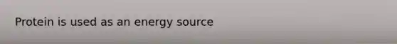 Protein is used as an energy source