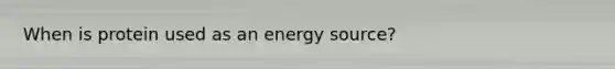 When is protein used as an energy source?