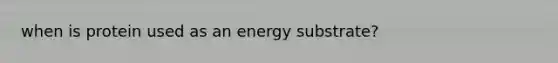 when is protein used as an energy substrate?