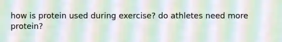 how is protein used during exercise? do athletes need more protein?