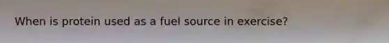 When is protein used as a fuel source in exercise?