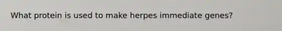 What protein is used to make herpes immediate genes?