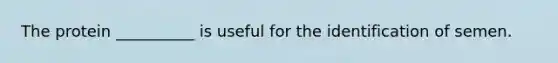 The protein __________ is useful for the identification of semen.