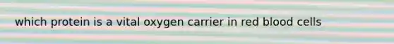 which protein is a vital oxygen carrier in red blood cells