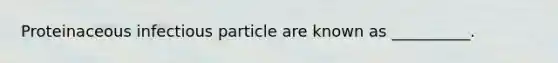 Proteinaceous infectious particle are known as __________.