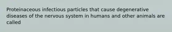 Proteinaceous infectious particles that cause degenerative diseases of the <a href='https://www.questionai.com/knowledge/kThdVqrsqy-nervous-system' class='anchor-knowledge'>nervous system</a> in humans and other animals are called