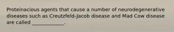 Proteinacious agents that cause a number of neurodegenerative diseases such as Creutzfeld-Jacob disease and Mad Cow disease are called _____________.