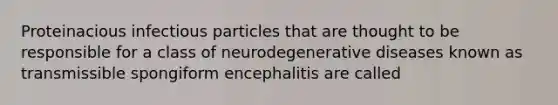 Proteinacious infectious particles that are thought to be responsible for a class of neurodegenerative diseases known as transmissible spongiform encephalitis are called