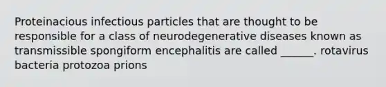 Proteinacious infectious particles that are thought to be responsible for a class of neurodegenerative diseases known as transmissible spongiform encephalitis are called ______. rotavirus bacteria protozoa prions