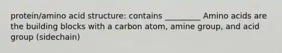 protein/amino acid structure: contains _________ Amino acids are the building blocks with a carbon atom, amine group, and acid group (sidechain)