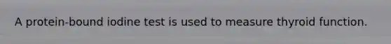 A protein-bound iodine test is used to measure thyroid function.