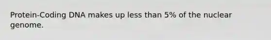 Protein-Coding DNA makes up <a href='https://www.questionai.com/knowledge/k7BtlYpAMX-less-than' class='anchor-knowledge'>less than</a> 5% of the nuclear genome.