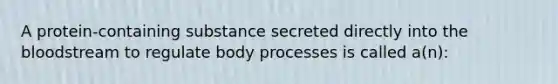 A protein-containing substance secreted directly into the bloodstream to regulate body processes is called a(n):