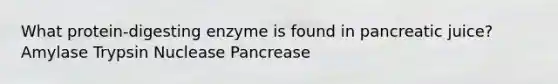 What protein-digesting enzyme is found in pancreatic juice? Amylase Trypsin Nuclease Pancrease