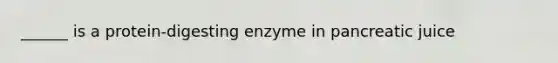 ______ is a protein-digesting enzyme in pancreatic juice