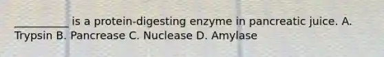 __________ is a protein-digesting enzyme in pancreatic juice. A. Trypsin B. Pancrease C. Nuclease D. Amylase