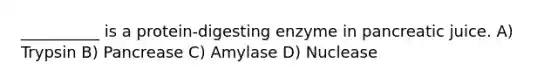 __________ is a protein-digesting enzyme in pancreatic juice. A) Trypsin B) Pancrease C) Amylase D) Nuclease