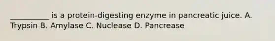 __________ is a protein-digesting enzyme in pancreatic juice. A. Trypsin B. Amylase C. Nuclease D. Pancrease