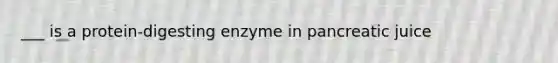 ___ is a protein-digesting enzyme in pancreatic juice