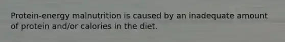 Protein-energy malnutrition is caused by an inadequate amount of protein and/or calories in the diet.