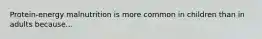 Protein-energy malnutrition is more common in children than in adults because...