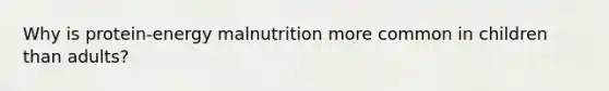 Why is protein-energy malnutrition more common in children than adults?