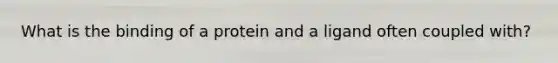 What is the binding of a protein and a ligand often coupled with?