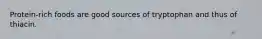 Protein-rich foods are good sources of tryptophan and thus of thiacin.