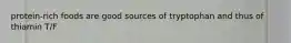 protein-rich foods are good sources of tryptophan and thus of thiamin T/F