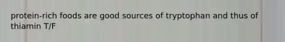 protein-rich foods are good sources of tryptophan and thus of thiamin T/F