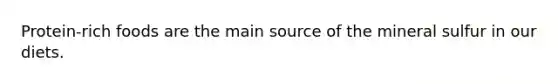 Protein-rich foods are the main source of the mineral sulfur in our diets.