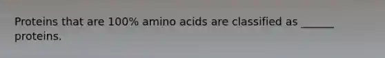 Proteins that are 100% amino acids are classified as ______ proteins.